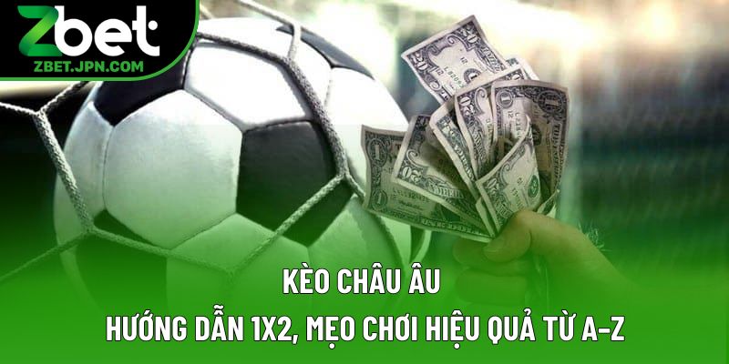 Kèo Châu Âu: Hướng Dẫn 1x2, Mẹo Chơi Hiệu Quả Từ A–Z