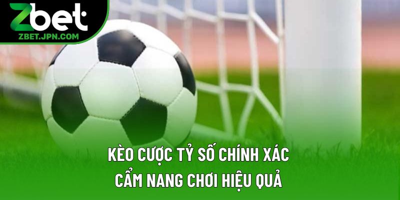 Kèo Cược Tỷ Số Chính Xác: Cẩm Nang Chơi Hiệu Quả 2025