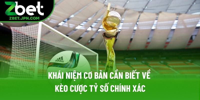 Khái niệm cơ bản cần biết về kèo cược tỷ số chính xác