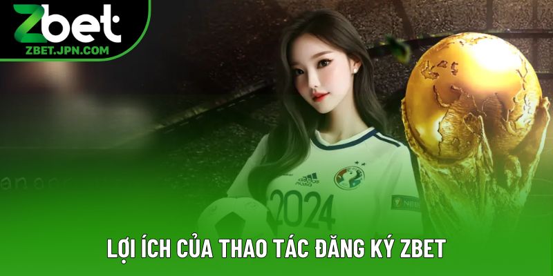 Lợi ích của thao tác đăng ký Zbet Lợi ích của thao tác đăng ký Zbet