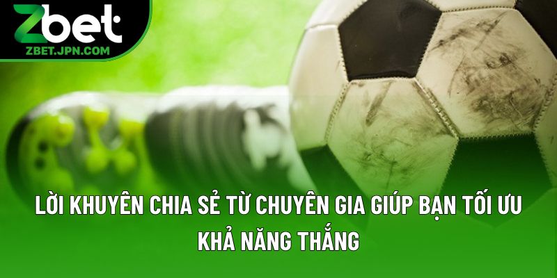 Lời khuyên chia sẻ từ chuyên gia giúp bạn tối ưu khả năng thắng